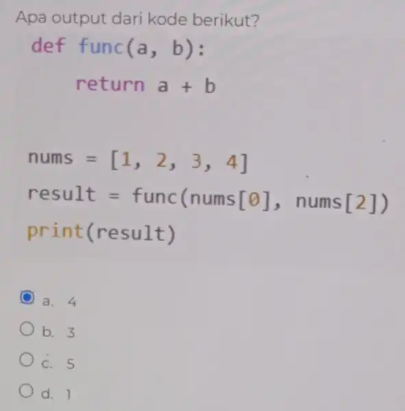 Apa output dari kode berikut? nums=[1,2,3,4] result=func(nums[Theta ], nums[2]) print(result) a. 4 b. 3 c. 5 d. 1