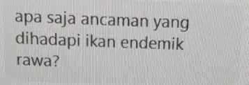 apa saja ancaman yang dihadapi ikan endemik rawa?