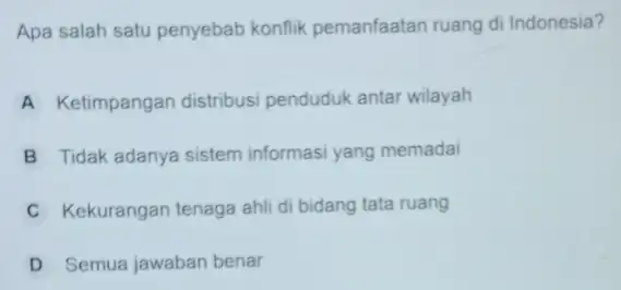 Apa salah satu penyebab konflik pemanfaatan ruang di Indonesia? A Ketimpangan distribusi penduduk antar wilayah B Tidak adanya sistem informasi yang memadai C Kekurangan