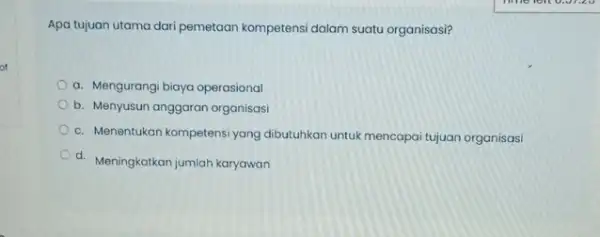 Apa tujuan utama dari pemetaan kompetensi dalam suatu organisasi? a. Mengurangi biaya operasional b. Menyusun anggaran organisasi c. Menentukan kompetensiyang dibutuhkan untuk mencapai tujuan