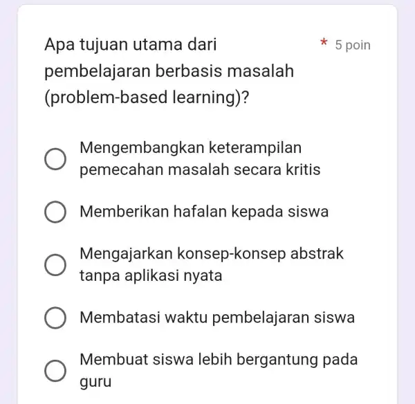 Apa tujuan utama dari pembelajaran berbasis masalah (problem-base l learning)? Mengembangkar keterampilan pemecahan masalah secara kritis Memberikan hafalar kepada siswa Mengajarkan konsep-konsep abstrak tanpa