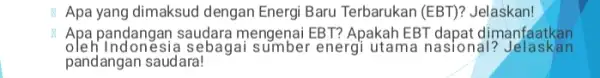 Apa yang dimaksud dengan Energi Baru Terbarukan (EBT)? Jelaskan! Apa pandangan saudara mengenai EBT? Apakah EBT dapat dimanfaatkan oleh Indonesia sebe igai sumber energi