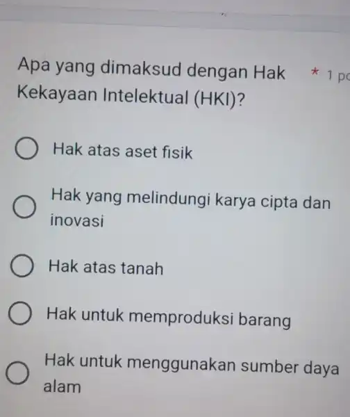 Apa yang dimaksud dengan Hak Kekayaan Intelektual (HKI)? Hak atas aset fisik Hak yang melindungi karya cipta dan inovasi Hak atas tanah Hak untuk