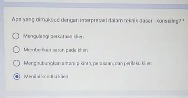 Apa yang dimaksud dengan interpretasi dalam teknik dasar konseling? Mengulangi perkataan klien Memberikan saran pada klien Menghubungkan antara pikiran, perasaan, dan perilaku klien Menilai