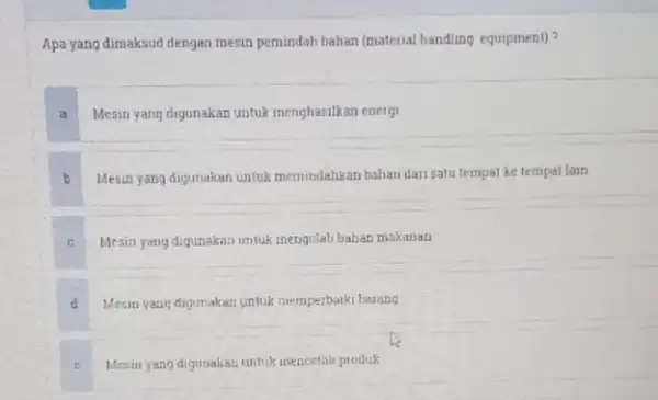 Apa yang dimaksud dengan mesin pemindah bahan (material handling equipment)? a Mesin yang digunakan untuk menghasilkan energi Mesin yang digunakan untuk memindahkan bahan dari