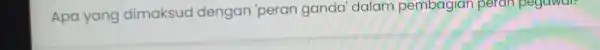 Apa yang dimaksud dengan 'peran ganda' dalam pembagian peran pegawai?