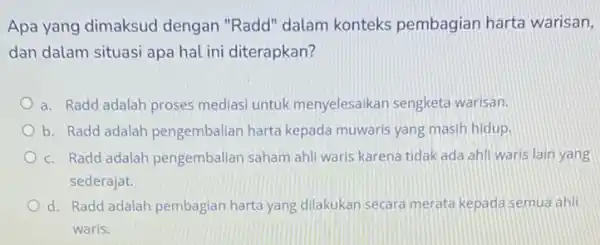 Apa yang dimaksud dengan "Radd" dalam konteks pembagian harta warisan, dan dalam situasi apa hal ini diterapkan? a. Radd adalah proses mediasi untuk menyelesaikan