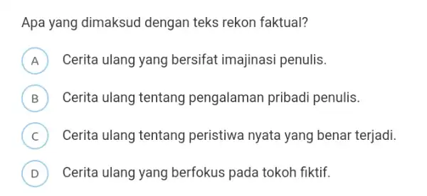 Apa yang dimaksud dengan teks rekon faktual? A Cerita ulang yang bersifat imajinasi penulis. B ) Cerita ulang tentang pengalaman pribadi penulis. C )