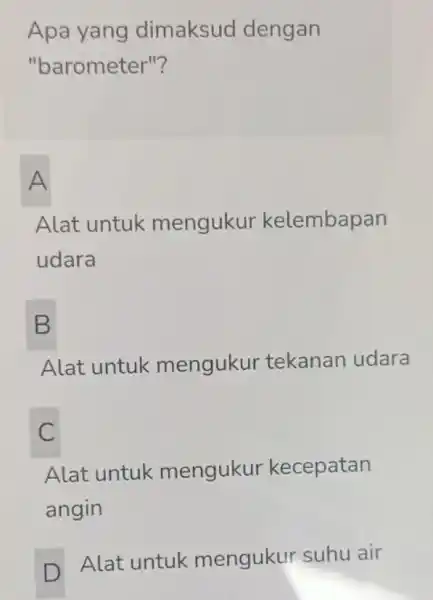 Apa yang dimaksud dengan "barometer"? A Alat untuk mengukur kelembapan udara B Alat untuk mengukur tekanan udara C Alat untuk menguku kecepatan angin D