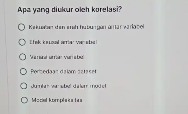 Apa yang diukur oleh korelasi? Kekuatan dan arah hubungan antar variabel Efek kausal antar variabel Variasi antar variabel Perbedaan dalam dataset Jumlah variabel dalam