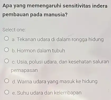 Apa yang memengaruhi sensitivitas indera pembauan pada manusia? Select one: a. Tekanan udara di dalam rongga hidung b. Hormon dalam tubuh c. Usia, polusi