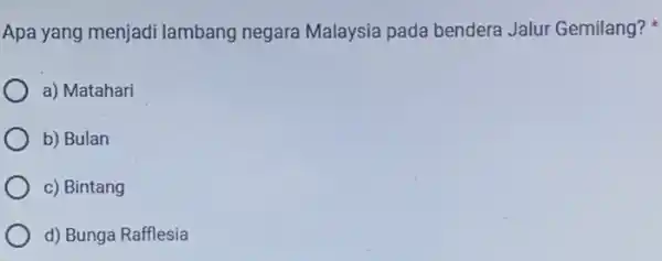 Apa yang menjadi lambang negara Malaysia pada bendera Jalur Gemilang? a) Matahari b) Bulan c) Bintang d) Bunga Rafflesia