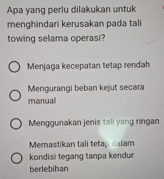 Apa yang perlu dilakukan untuk menghindari kerusakan pada tali towing selama operasi? Menjaga kecepatan tetap rendah Mengurangi beban kejut secara manual Menggunakan jenis tali