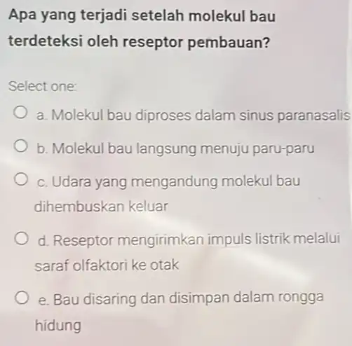 Apa yang terjadi setelah molekul bau terdeteksi oleh reseptor pembauan? Select one: a. Molekul bau diproses dalam sinus paranasalis b. Molekul bau langsung menuju