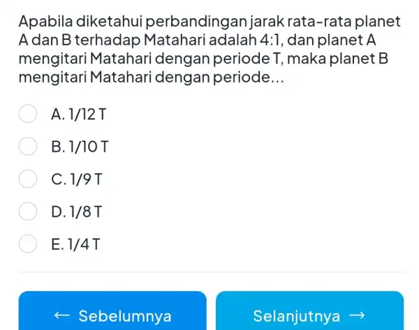 Apabila diketahui perbandingal jarakrata -rata planet A dan B terhadap Matahari adalah 4:1 , dan planet A mengitari dengan periode T ,make planet B