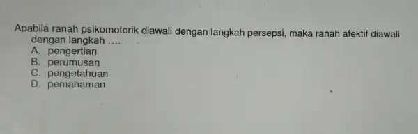 Apabila ranah psikomotorik diawali dengan langkah persepsi , maka ranah afektif diawali dengar langkah __ A . pengertian B perumusan C . pengetahuan D