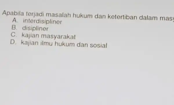 Apabila terjadi masalah hukum dan ketertiban dalam mas A. interdisipliner B disipliner C kajian masyarakat D. kajian dan sosial