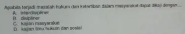 Apabila terjadi masalah hukum dan ketertiban dalam masyarakat dapat dikaji dengan __ A. interdisipliner B disipliner c kajian masyarakat D. kajian dan sosial