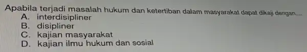 Apabila terjadi masalah hukum dan ketertiban dalam masyarakat dapat dikaji dengar __ A. interdisipliner B disipliner C masyarakat D. kajian dan sosial