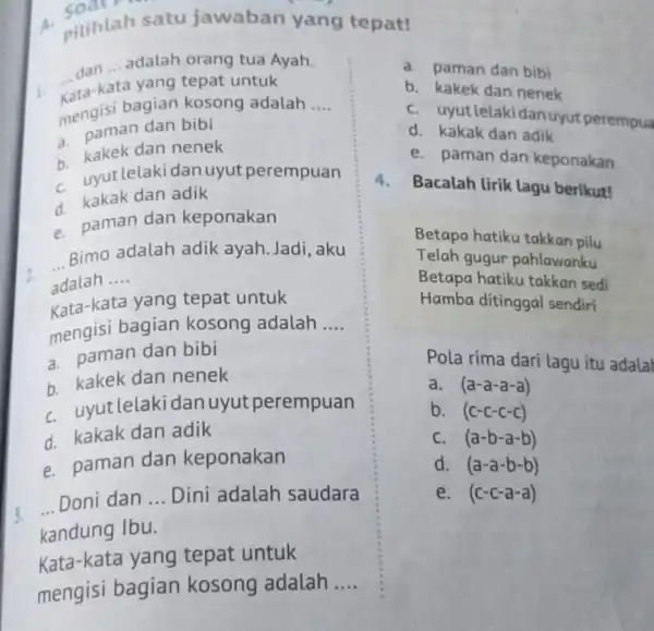 A. pilihlah satu jawaban yang tepat! ... dan __ adalah orang tua Ayah. Kata-kata untuk __ mengisi bagian kosong adalah __ a. paman dan