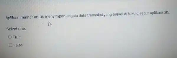 Aplikasi master untuk menyimpan segala data transaksi yang terjadi di toko disebut aplikasi SIS. Select one: True False