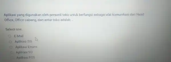 Aplikasi yang digunakan oleh personil toko untuk berfungsi sebagai alat komunikasi dari Head Office, Office cabang, dan antar toko adalah __ Select one: E-Mail