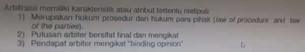 Arbitrase karakteristik atau atribut tertentu meliputi: 1) Merupakan hukum prosedur dan hukum para pihak (law of procedure and law of the parties). 2 arbiter