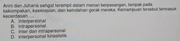 Ariri dan Juhana sangat terampil dalam game II berpacangan, tampak pada sanga mampuan tersebut termasuk kecerdasan __ A. interpersonal B. intrapersonal C. inter dan