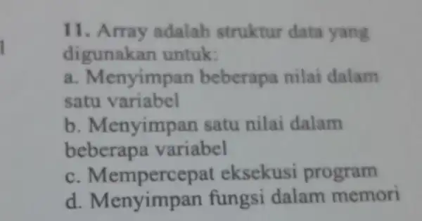 Array adalah struktur data yang digunakar untuk: a . Menyimpan beberapa nilai dalam satu variabel b . Menyimpan satu nilai dalam beberapa variabel C