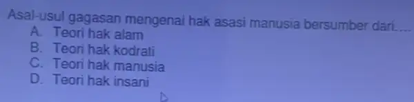 Asal-usul gagasan mengenai hak asasi manusia bersumber dari __ A. Teori hak alam B. Teori hak kodrati C. Teori hak manusia D. Teori hak