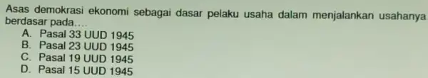 Asas demokrasi ekonomi sebagai dasar pelaku usaha dalam menjalankar usahanya berdasar pada __ A. Pasal 33 UUD 1945 B. Pasal 23 UUD 1945 C.