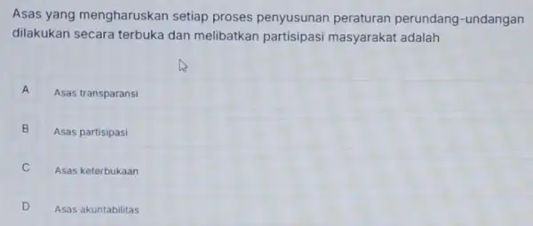 Asas yang mengharuskan setiap proses penyusunan perundang-undangan dilakukan secara terbuka dan melibatkan masyarakat adalah A Asas transparansi A B B Asas partisipasi Asas keterbukaan