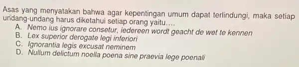 Asas yang menyatakan bahwa agar kepentingan umum dapat terlindungi , maka setiap uridang-undang harus diketahui setiap orang yaitu __ A. Nemo ius ignorare consetur,