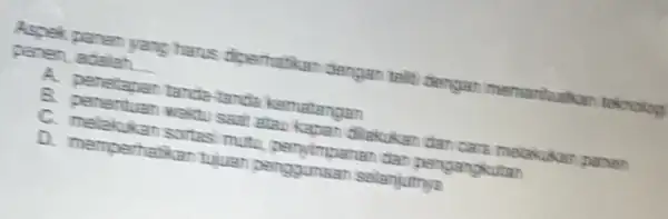 Aspek panen yang harus diperhatikan dengan telit dengan memantantkan teknolog panen, adalah __ A. penetapan tanda-tandie kamatangan B. penentuan waktu saat atau kapan dilakukan