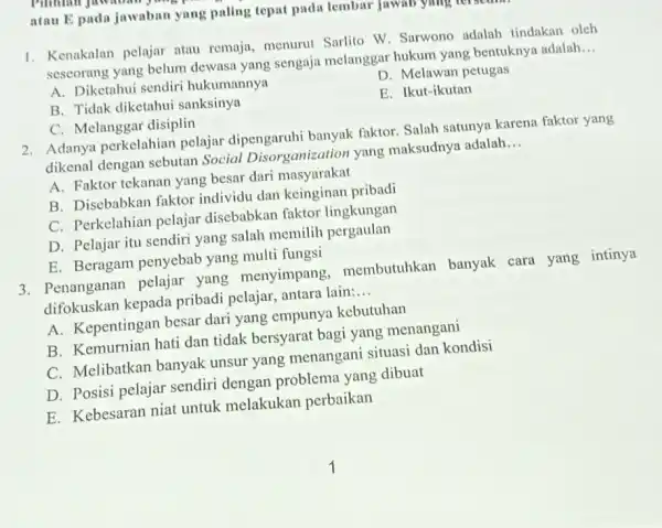 atau E pada jawaban yang paling tepat pada lembar 1. Kenakalan pelajar atau remaja, menurut Sarlito W Sarwono adalah tindakan oleh seseorang yang belum