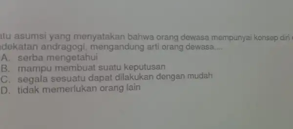 atu asumsi yang menyatakan bahwa orang dewasa mempunyai konsep diri dekatan mengandung arti orang dewasa __ A. serba mengetahui B. mampu suatu keputusan C.