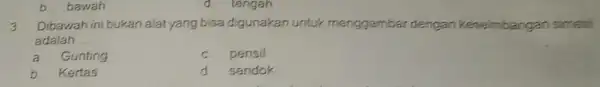 b. bawah 3 Dibawah ini bukan alat yang bisa digunakan untuk menggambar dengan keseimbangan simetri adalah __ a Gunting C. pensil b Kertas d.