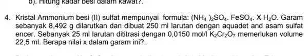 b). Hitung kadar bes I dalam kawat?. 4. Kristal Ammonium besi (II)sulfat mempunyai formula: (NH_(4))_(2)SO_(4)cdot FeSO_(4)cdot XH_(2)O Garam sebanyak 8,492 g dilarutkan dan ml