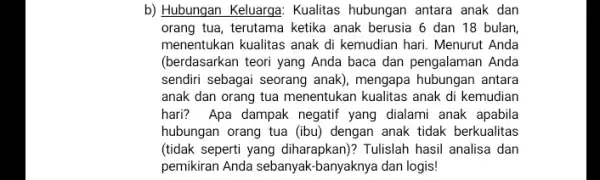 b) Hubungan Keluarga Kualitas hubungan antara anak dan orang tua, terutama ketika anak berusia 6 dan 18 bulan menentukan kualitas anak di kemudian hari.