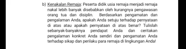 b) Kenakalan Remaja: Peserta didik usia remaja menjadi remaja nakal lebih banyak disebabkan oleh kurangnya pengawasan orang tua dan disiplin . Berdasarkan pengamatan dan