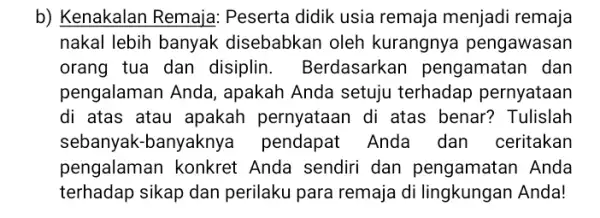 b) Kenakalan Remaja Peserta didik usia remaja menjadi remaja nakal lebih banyak : disebabkan oleh kurangnya pengawasan orang tua dan disiplin. Berdasarkar pengamatan dan