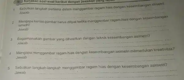 B.) Kerjakan soal-soal berikut dengan jawaban yang topost Sebutkan langkah pertama dalam menggambar ragam hias dengan keseimbangan simetril Jawab: __ Mengapa kertas gambar harus