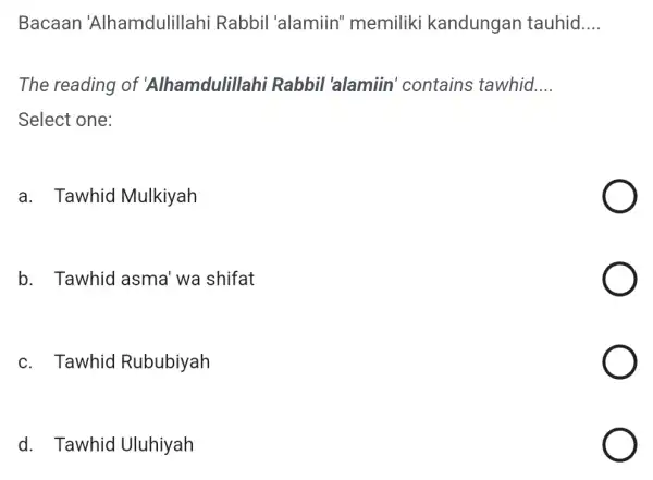 Bacaan 'Alhamdulillahi Rabbil 'alamiin'memiliki kandungan tauhid __ The reading of 'Alhamdulillah Rabbil 'alamiin 'contains tawhid __ Select one: a. Tawhid Mulkiyah b. Tawhid asma'