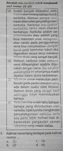 Bacaiah teks berthut untuk menjawab soal nomor 23-25 (1) Sudah banyak diketahui oleh masyarakat tentang bahaya buruk narkoba. Namuri Sampai kini masih ditemukan penyalahgunaan