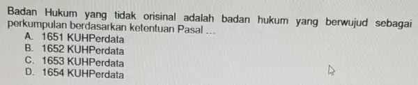 Badan Hukum yang tidak orisinal adalah badan hukum yang berwujud sebagai perkumpulan ketentuan Pasal __ A. 1651 KUHPerdata B. 1652 KUHPerdata C. 1653 KUHPerdata