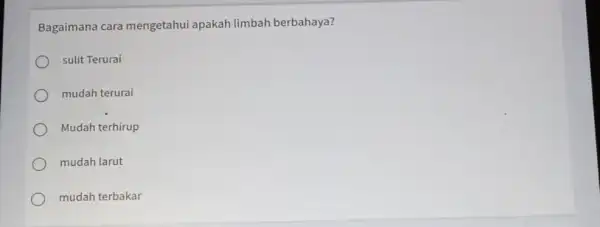 Bagaimana cara mengetahui apakah limbah berbahaya? sulit Terurai mudah terurai Mudah terhirup mudah larut mudah terbakar