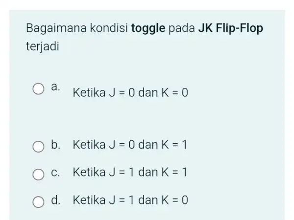 Bagaimana kondisi toggle pada JK Flip-Flop terjadi a. Ketika J=0 dan K=0 b. Ketika J=0 dan K=1 c. Ketika J=1 dan K=1 d. Ketika