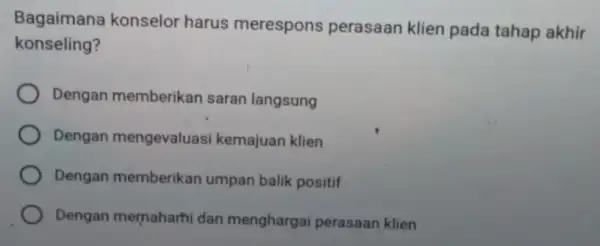 Bagaimana konselor harus merespons perasaan klien pada tahap akhir konseling? Dengan memberikan saran langsung Dengan mengevaluasi kemajuan klien Dengan memberikan umpan balik positif Dengan