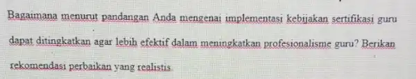 Bagaimana menurut pandangan Anda mengenai implementasi kebijakan sertifikasi guru dapat ditingkatkan agar lebih efektif dalam meningkatkan profesionalisme guru? Berikan rekomendasi perbaikan yang realistis