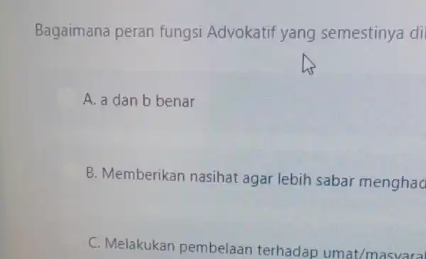 Bagaimana peran fungsi Advokatif yang semestinya di A. a dan b benar B. Memberikan nasihat agar lebih sabar menghad C. Melakukan pembelaan terhadap umat/masyaral